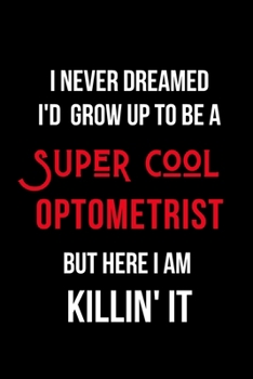 Paperback I Never Dreamed I'd Grow Up to Be a Super Cool Optometrist But Here I am Killin' It: Inspirational Quotes Blank Lined Journal Book