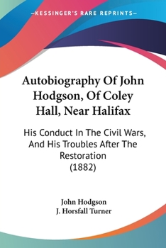 Paperback Autobiography Of John Hodgson, Of Coley Hall, Near Halifax: His Conduct In The Civil Wars, And His Troubles After The Restoration (1882) Book