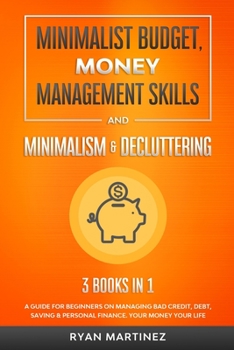 Paperback Minimalist Budget, Money Management Skills and Minimalism & Decluttering: A Guide for Beginners on Managing Bad Credit, Debt, Saving & Personal Financ Book