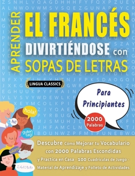 APRENDER EL FRANCÉS DIVIRTIÉNDOSE CON SOPAS DE LETRAS - PARA PRINCIPIANTES - Descubre Cómo Mejorar tu Vocabulario con 2000 Palabras Escondidas y ... y Folleto de Actividades (Spanish Edition)