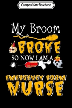Composition Notebook: My Broom Broke So Now I Am A Emergency Room Nurse Halloween  Journal/Notebook Blank Lined Ruled 6x9 100 Pages