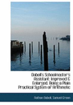 Daboll's Schoolmaster's Assistant : Improved a Enlarged. Being a Plain Practical System of Arithmetic