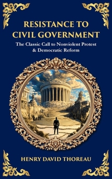 Resistance to Civil Government: The Classic Call to Nonviolent Protest & Democratic Reform (Library of Alexandria)
