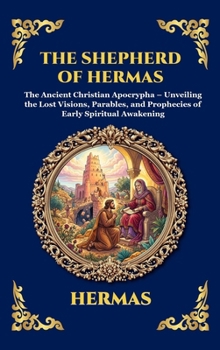 The Shepherd of Hermas: The Ancient Christian Apocrypha - Unveiling the Lost Visions, Parables, and Prophecies of Early Spiritual Awakening (Library of Alexandria - Esoteric)