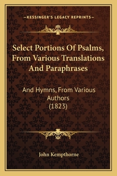 Select Portions Of Psalms, From Various Translations And Paraphrases: And Hymns, From Various Authors