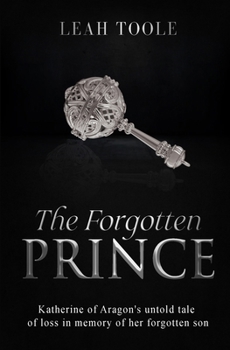 The Forgotten Prince: Katherine of Aragon's untold tale of loss, in memory of her forgotten son (Tudor Heirs)