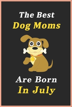 Paperback The Best Dog Moms Are Born In July Journal / Notebook: Birthday Gift for Dog Lovers Women, Men, Boss, Friends, Dog Moms. Funny Dog Lover Notebook. Lin Book