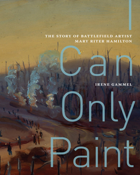 Hardcover I Can Only Paint: The Story of Battlefield Artist Mary Riter Hamilton Volume 31 Book