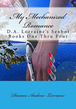 Paperback My Mechanized Romance: D.A. Lorraine's Sexbot Books One Thru Four Book