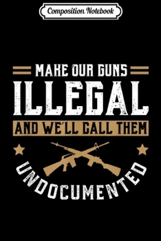 Composition Notebook: Make Our Guns Illegal Funny Pro Gun 2nd Amendment Gift Ideas  Journal/Notebook Blank Lined Ruled 6x9 100 Pages