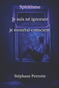 Je suis né ignorant, je mourrai conscient.
