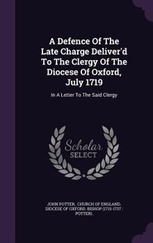 A Defence of the Late Charge Deliver'd to the Clergy of the Diocese of Oxford, July 1719: In a Letter to the Said Clergy