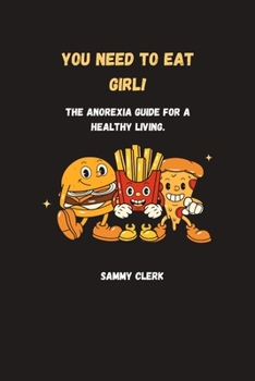 You Need To Eat Girl!: The Anorexia Guide For A Healthy Living