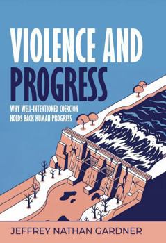 Hardcover Violence and Progress: Why Well-Intentioned Coercion Holds Back Human Progress Book