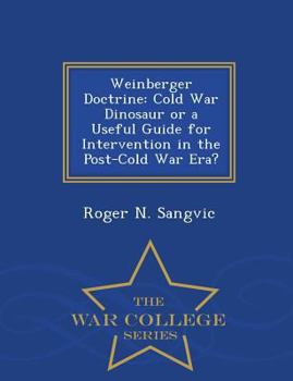 Paperback Weinberger Doctrine: Cold War Dinosaur or a Useful Guide for Intervention in the Post-Cold War Era? - War College Series Book
