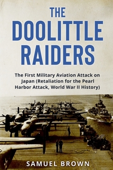 Paperback The Doolittle Raiders: The First Military Aviation Attack on Japan (Retaliation for the Pearl Harbor Attack, World War II History) Book