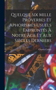 Hardcover Quelque Six Mille Proverbes Et Aphorismes Usuels Empruntés À Notre Âge Et Aux Siècles Derniers [French] Book