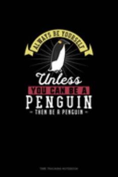 Always Be Yourself Unless You Can Be A Penguin Then Be A Penguin: Time Tracking Notebook