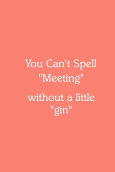 You Can’t Spell “Meeting” without a little “gin” Notebook: Lined Journal, 120 Pages, 6 x 9, Work Secret Santa Gift, Salmon Matte Finish (You Can’t Spell “Meeting” without a little “gin” Journal)
