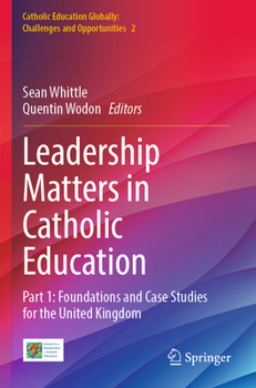 Leadership Matters in Catholic Education: Part 1: Foundations and Case Studies for the United Kingdom (Catholic Education Globally: Challenges and Opportunities)