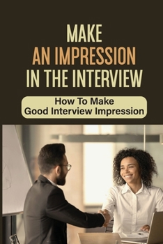 Paperback Make An Impression In The Interview: How To Make Good Interview Impression: How To Master The Interview Book