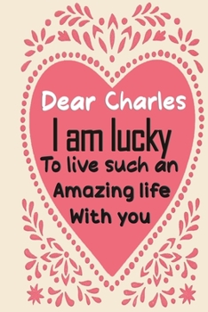 Paperback Dear Charles i am lucky to live such an amazing life with you: Blank Lined composition love notebook and journal it will be the best valentines day gi Book