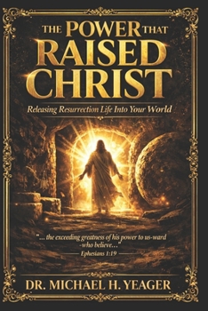 The Power That Raised Christ: Releasing Resurrection Life Into Your World