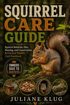 Paperback Squirrel Care Guide: Squirrel Behavior, Diet, Housing, and Conservation: A Practical Wildlife Care Handbook. Book
