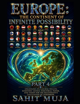 EUROPE: THE CONTINENT OF INFINITE POSSIBILITY PART 4: Unlocking Its Natural Wealth, Scientific Genius, Industrial Power, and Vision for the Regenerative Civilization of Tomorrow