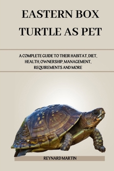EASTERN BOX TURTLE AS PET: A COMPLETE GUIDE TO THEIR HABITAT, DIET, HEALTH, OWNERSHIP, MANAGEMENT, REQUIREMENTS AND MORE