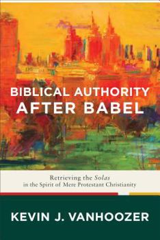 Hardcover Biblical Authority After Babel: Retrieving the Solas in the Spirit of Mere Protestant Christianity Book