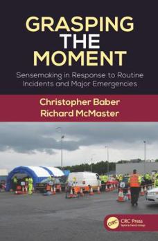Hardcover Grasping the Moment: Sensemaking in Response to Routine Incidents and Major Emergencies Book