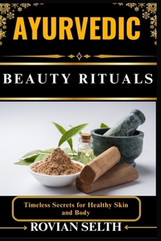 AYURVEDIC BEAUTY RITUALS: Timeless Secrets for Healthy Skin and Body