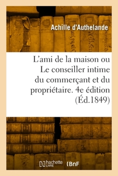 Paperback L'ami de la maison ou Le conseiller intime du commerçant et du propriétaire. 4e édition [French] Book