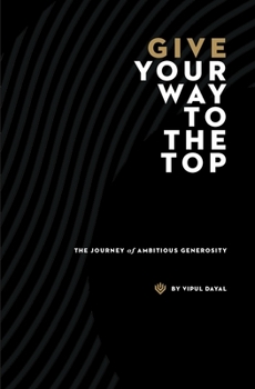 Paperback Give Your Way to the Top - The Journey of Ambitious Generosity Book