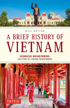 Paperback A Brief History of Vietnam: Colonialism, War and Renewal: The Story of a Nation Transformed Book