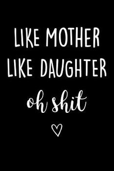 Like Mother Like Daughter Oh Shit: Journal, Funny Birthday Present for Best Friend, Swearing Gag Gift for Mum ~ Beautiful lined pages Notebook (Cool Mother's Day Cussing Gifts)