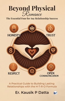 Beyond Physical Romance - The Essential Four For Any Relationship Success: "A Practical Guide to Building Lasting Relationships with the H-T-R-O Formu