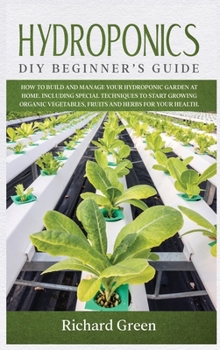 Hardcover Hydroponics: DIY Beginner's Guide. How to Build and Manage your Hydroponic Garden at Home. Including Special Techniques to Start Gr Book