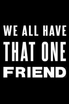We All Have That ONE Friend: 110 Page, Wide Ruled 6” x 9” Blank Lined Journal