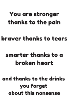 You are stronger thanks to the pain  braver thanks to tears  smarter thanks to a broken heart  and thanks to the drinks  you forget  about this ... Journals to Write In for Girls and Women