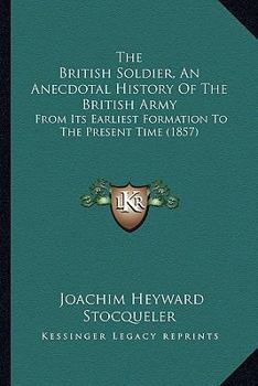 Paperback The British Soldier, An Anecdotal History Of The British Army: From Its Earliest Formation To The Present Time (1857) Book