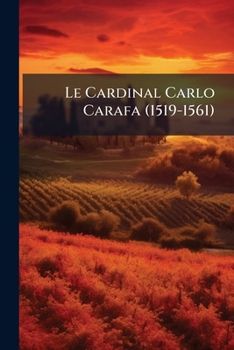 Le Cardinal Carlo Carafa: (1519-1561): Etude Sur Le Pontificat de Paul IV...