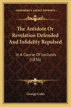 Paperback The Antidote Or Revelation Defended And Infidelity Repulsed: In A Course Of Lectures (1836) Book