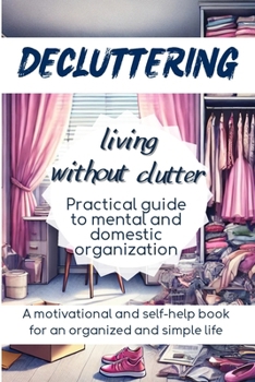 Paperback DECLUTTERING Living Without Clutter: Practical Guide to Mental and Domestic Organization, a Motivational and Self-Help Book for an Organized and Simpl Book