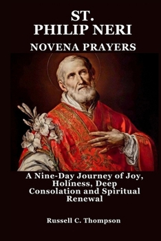 ST. PHILIP NERI NOVENA PRAYERS: A Nine-Day Journey of Joy, Holiness, Deep Consolation and Spiritual Renewal (MIRACULOUS NOVENA PRAYER DEVOTIONS)