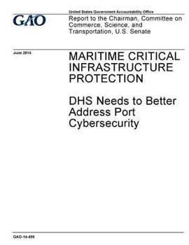 Paperback Maritime critical infrastructure protection: DHS needs to better address port cybersecurity: report to the Chairman, Committee on Commerce, Science, a Book