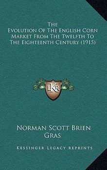 Hardcover The Evolution of the English Corn Market from the Twelfth to the Eighteenth Century (1915) Book