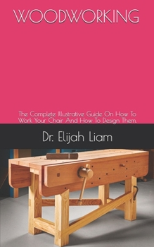 Paperback Woodworking: The Complete Illustrative Guide On How To Work Your Chair And How To Design Them. Book