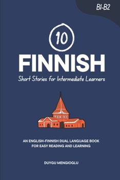 10 Finnish Short Stories for Intermediate Learners: An English-Finnish Dual-Language Book for Easy Reading and Learning (Learn Finnish)